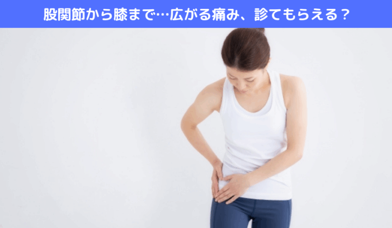 股関節から膝まで…広がる痛み、診てもらえる？